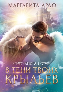 В тени твоих крыльев. Книга 1 (Маргарита Ардо)