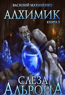 Алхимик. Книга 3. Слеза Альрона (Василий Маханенко)