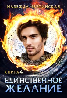 Единственное желание. Книга 4 (Надежда Черпинская)