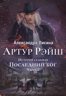 Артур Рэйш. История седьмая. Часть 2. Последний бог (Александра Лисина)